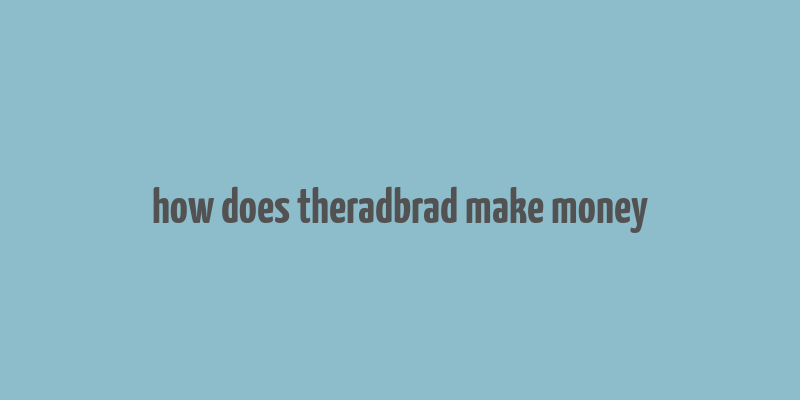 how does theradbrad make money