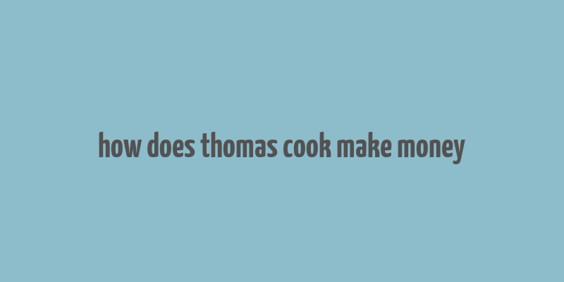 how does thomas cook make money