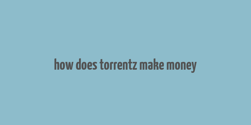 how does torrentz make money