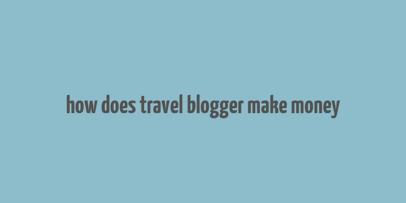 how does travel blogger make money