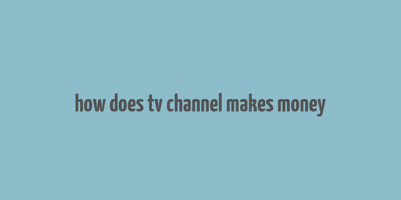 how does tv channel makes money