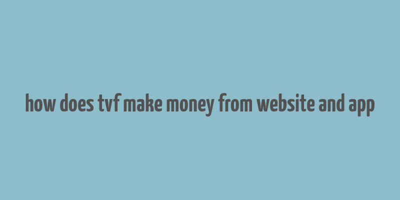 how does tvf make money from website and app