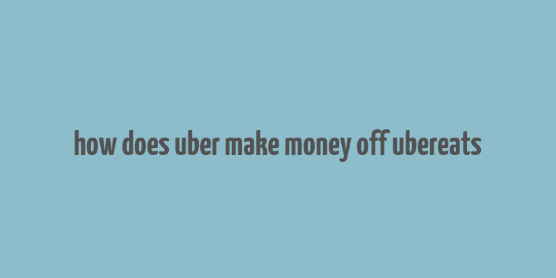 how does uber make money off ubereats