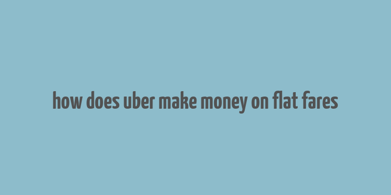 how does uber make money on flat fares