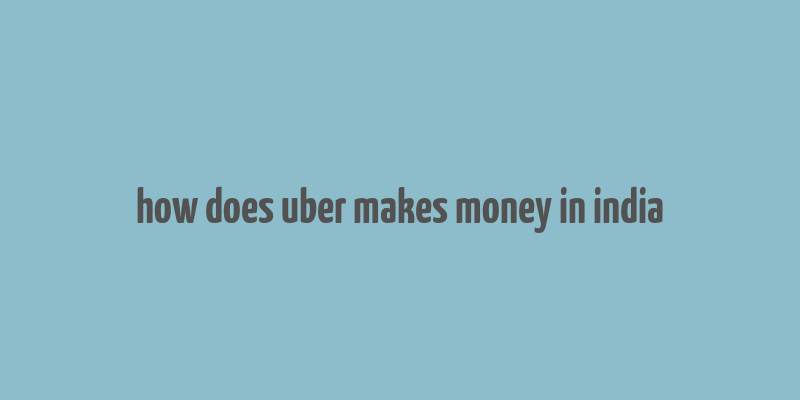 how does uber makes money in india