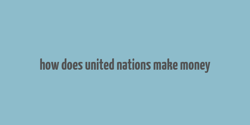 how does united nations make money