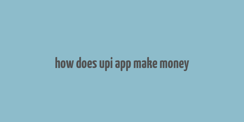 how does upi app make money