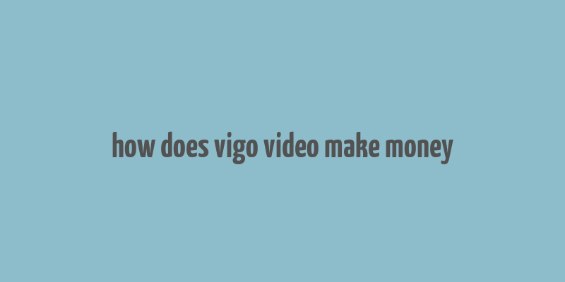 how does vigo video make money