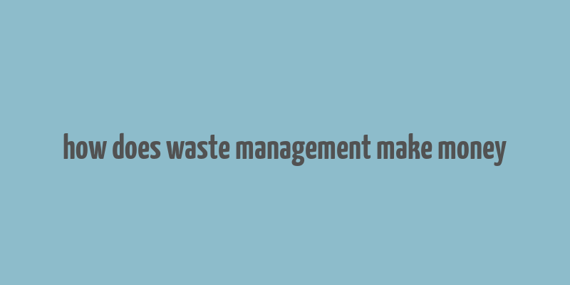 how does waste management make money