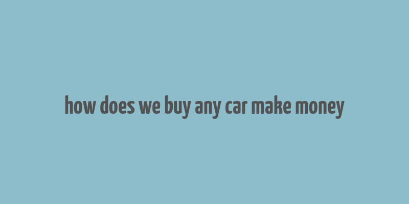 how does we buy any car make money