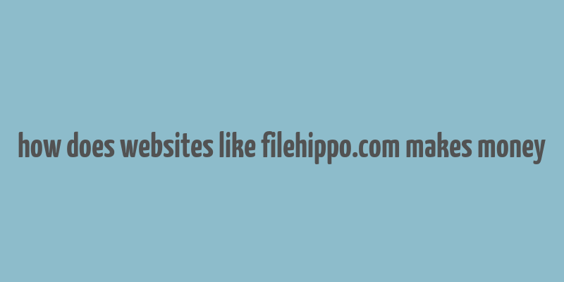 how does websites like filehippo.com makes money