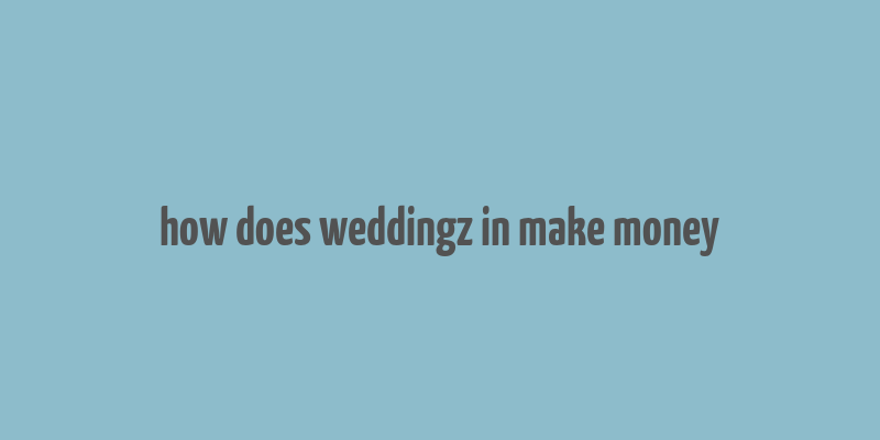 how does weddingz in make money