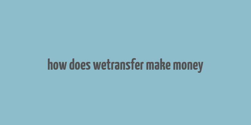 how does wetransfer make money