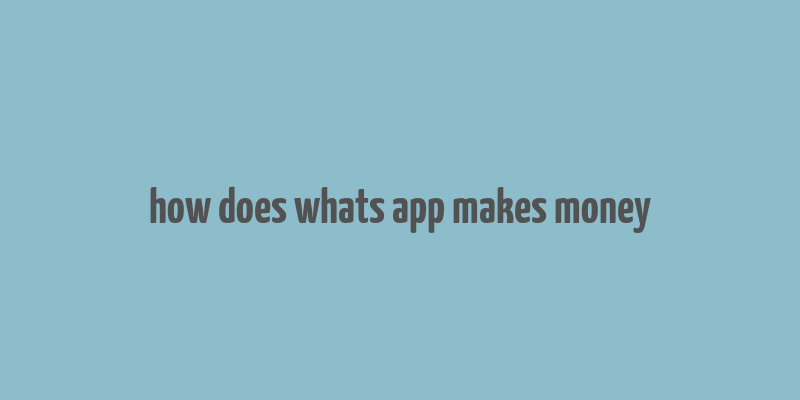 how does whats app makes money