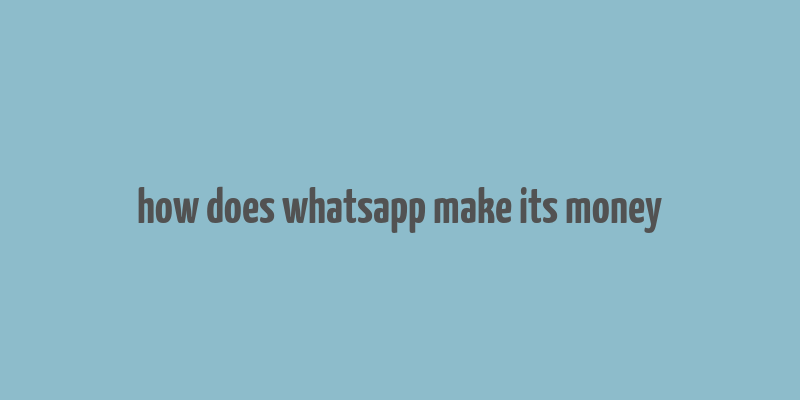 how does whatsapp make its money