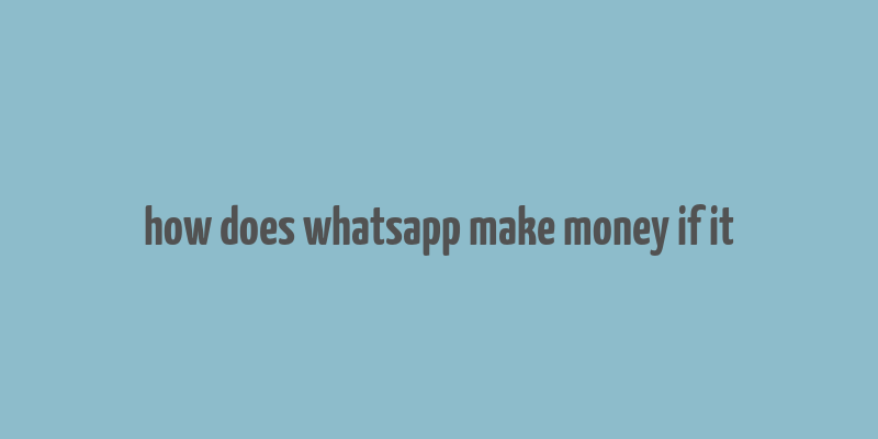 how does whatsapp make money if it& 39