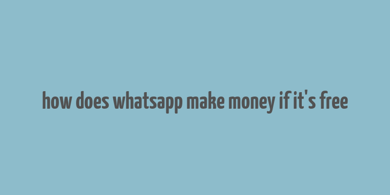 how does whatsapp make money if it's free