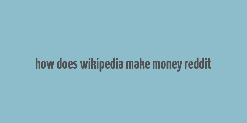 how does wikipedia make money reddit