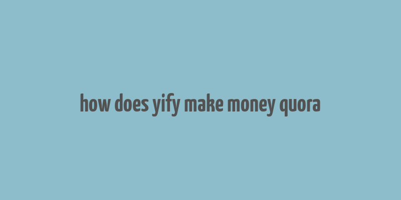 how does yify make money quora