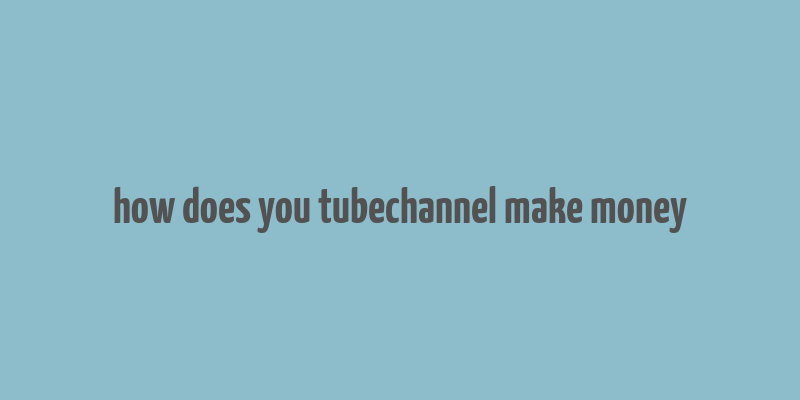 how does you tubechannel make money