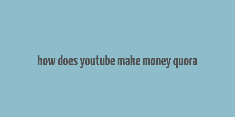 how does youtube make money quora