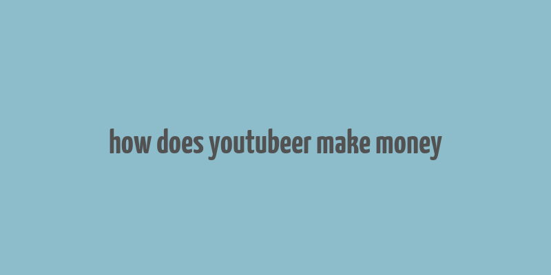 how does youtubeer make money