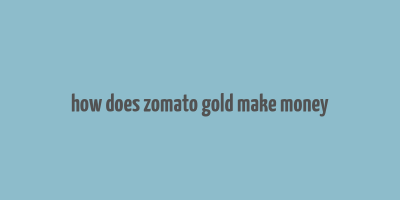 how does zomato gold make money