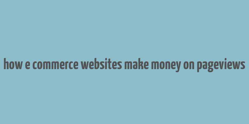 how e commerce websites make money on pageviews