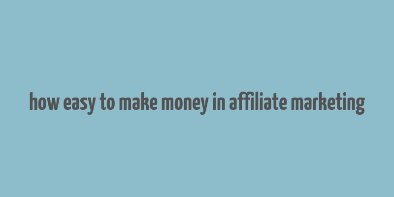 how easy to make money in affiliate marketing