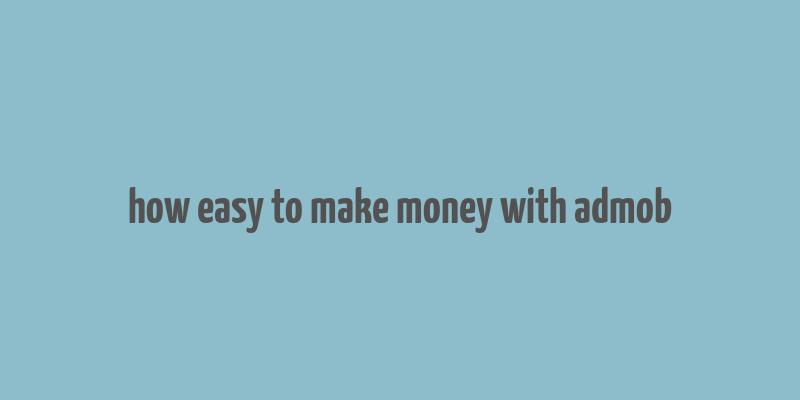 how easy to make money with admob