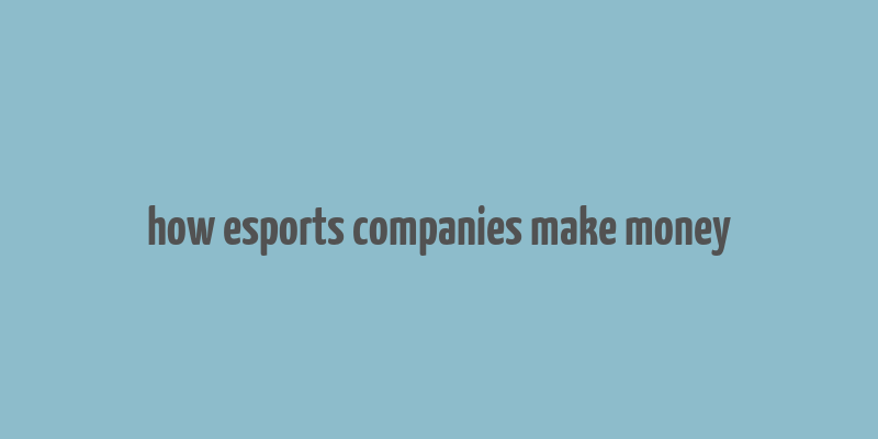 how esports companies make money