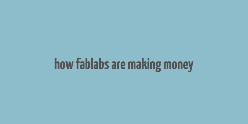 how fablabs are making money