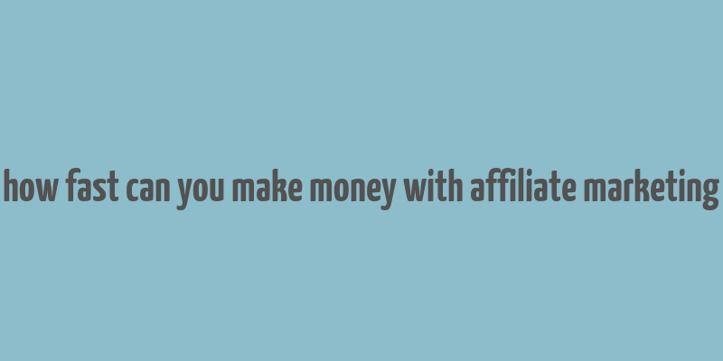 how fast can you make money with affiliate marketing