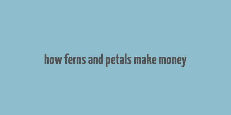 how ferns and petals make money