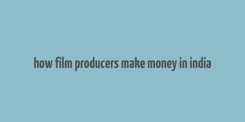 how film producers make money in india