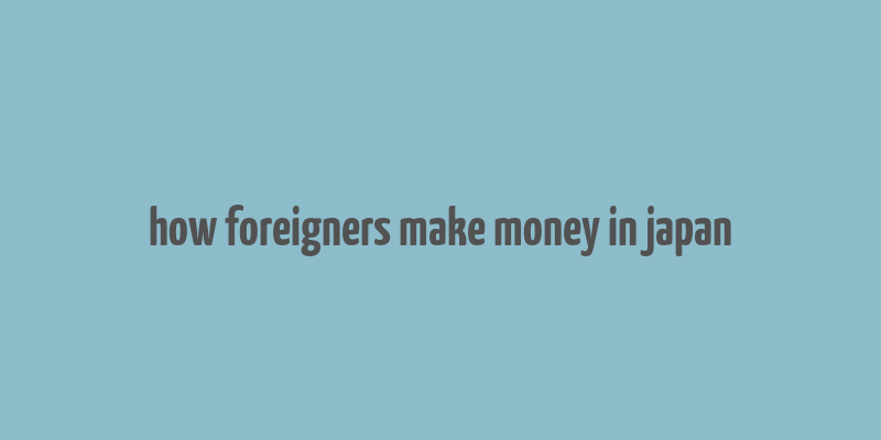 how foreigners make money in japan