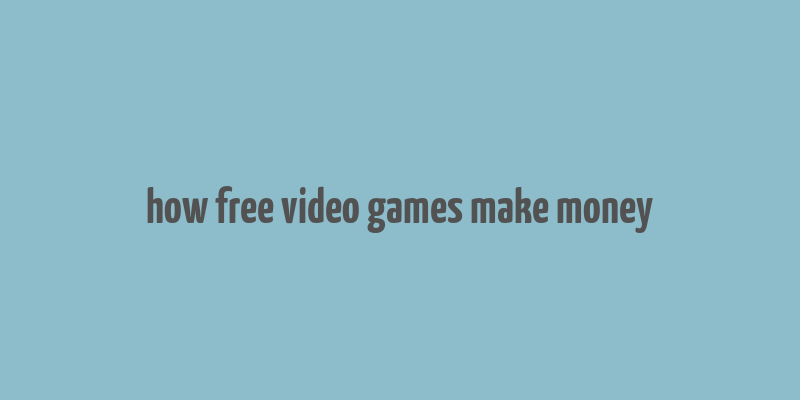 how free video games make money