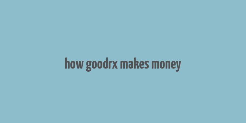 how goodrx makes money