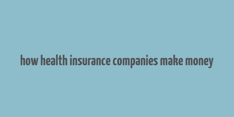 how health insurance companies make money