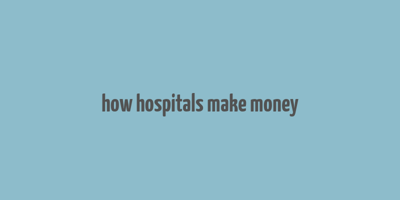 how hospitals make money