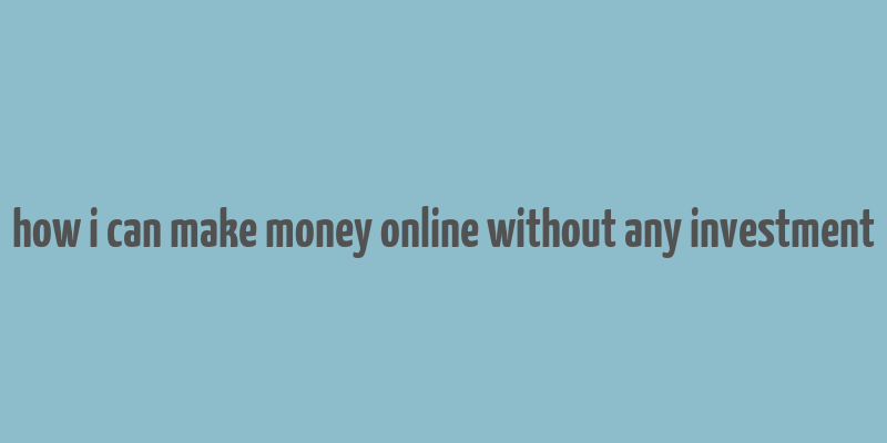 how i can make money online without any investment