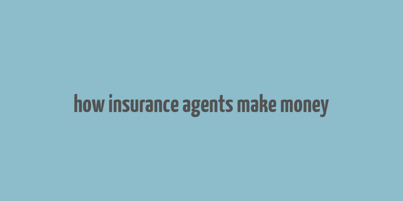 how insurance agents make money