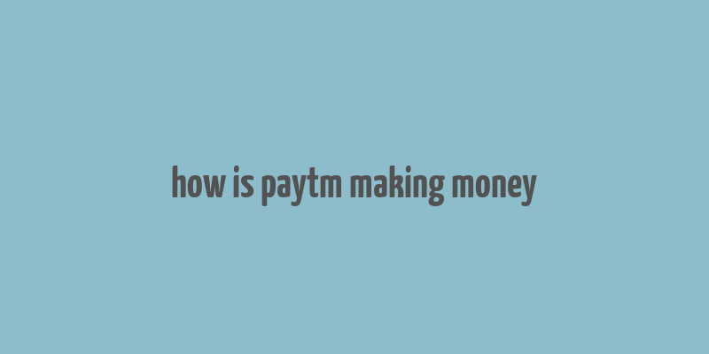 how is paytm making money