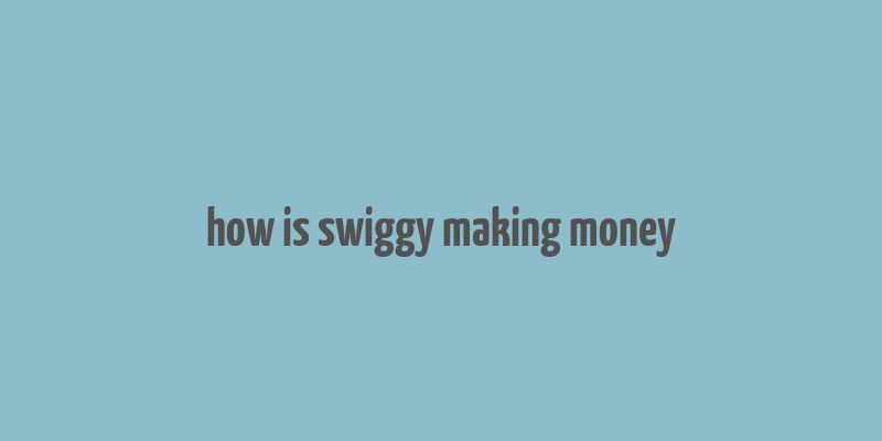 how is swiggy making money