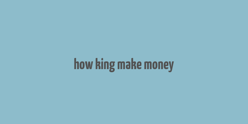 how king make money