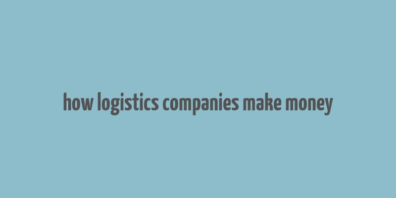 how logistics companies make money