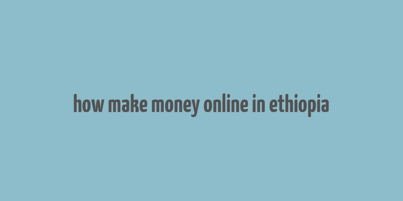 how make money online in ethiopia