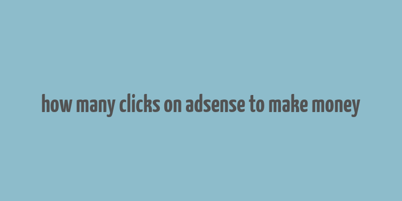 how many clicks on adsense to make money