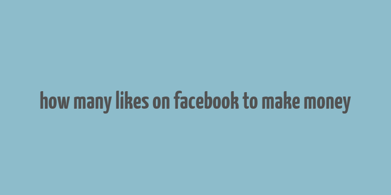 how many likes on facebook to make money