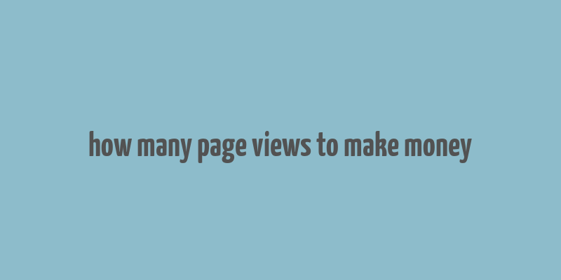 how many page views to make money